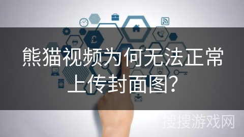 熊猫视频为何无法正常上传封面图? 熊猫视频为何无法正常上传封面图?