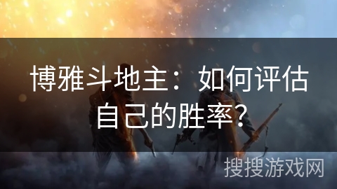 博雅斗地主:如何评估自己的胜率? 博雅斗地主:如何评估自己的胜率?