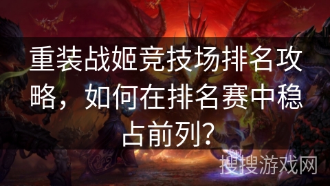 重装战姬竞技场排名攻略,如何在排名赛中稳占前列? 重装战姬竞技场排名攻略,如何在排名赛中稳占前列?