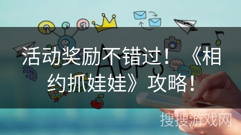 活动奖励不错过！《相约抓娃娃》攻略！