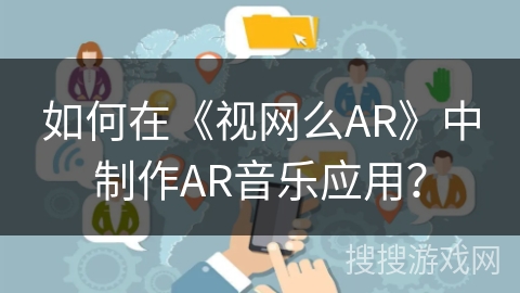 如何在《视网么AR》中制作AR音乐应用？