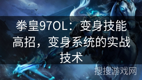 拳皇97OL：变身技能高招，变身系统的实战技术
