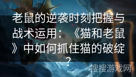 老鼠的逆袭时刻把握与战术运用：《猫和老鼠》中如何抓住猫的破绽？