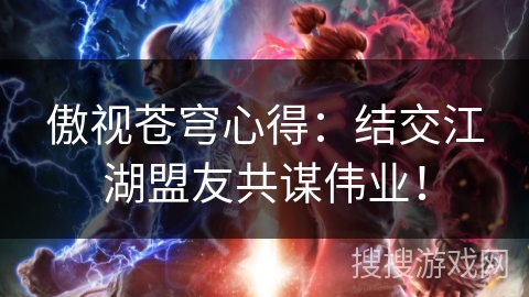 傲视苍穹心得:结交江湖盟友共谋伟业! 傲视苍穹心得:结交江湖盟友共谋伟业!