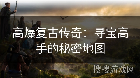 高爆复古传奇：寻宝高手的秘密地图