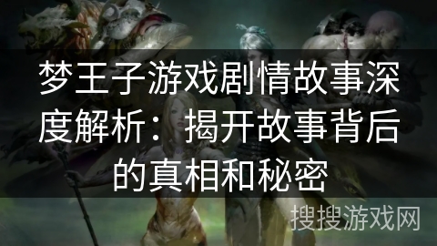 梦王子游戏剧情故事深度解析：揭开故事背后的真相和秘密