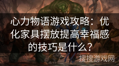 心力物语游戏攻略:优化家具摆放提高幸福感的技巧是什么? 心力物语游戏攻略:优化家具摆放提高幸福感的技巧是什么?