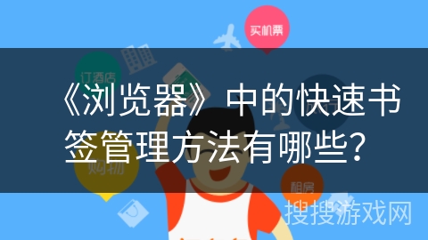 《浏览器》中的快速书签管理方法有哪些？