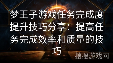 梦王子游戏任务完成度提升技巧分享：提高任务完成效率和质量的技巧