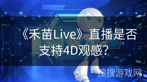 《禾苗Live》直播是否支持4D观感？