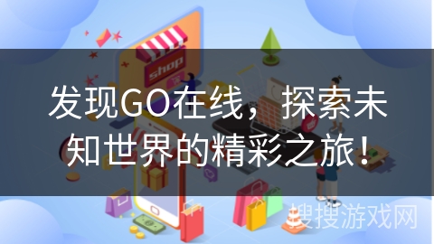 发现GO在线,探索未知世界的精彩之旅!