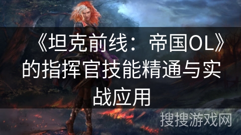 《坦克前线：帝国OL》的指挥官技能精通与实战应用