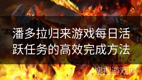 潘多拉归来游戏每日活跃任务的高效完成方法