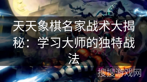 天天象棋名家战术大揭秘：学习大师的独特战法