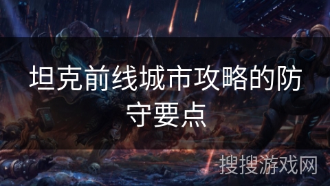 坦克前线城市攻略的防守要点