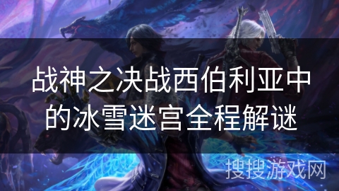 战神之决战西伯利亚中的冰雪迷宫全程解谜