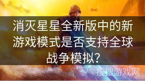 消灭星星全新版中的新游戏模式是否支持全球战争模拟？