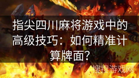 指尖四川麻将游戏中的高级技巧：如何精准计算牌面？