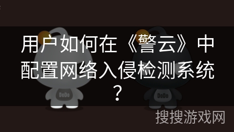 用户如何在《警云》中配置网络入侵检测系统？