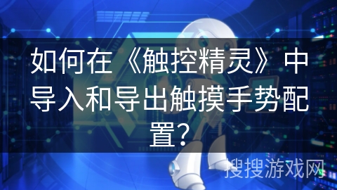 如何在《触控精灵》中导入和导出触摸手势配置？