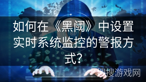 如何在《黑阈》中设置实时系统监控的警报方式？