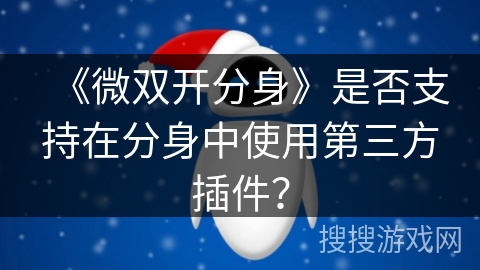 《微双开分身》是否支持在分身中使用第三方插件？