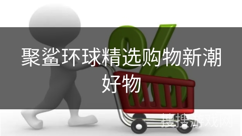 聚鲨环球精选购物新潮好物