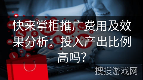 快来掌柜推广费用及效果分析:投入产出比例高吗?