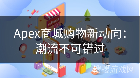 Apex商城购物新动向:潮流不可错过