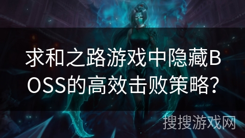 求和之路游戏中隐藏BOSS的高效击败策略？