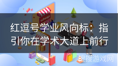 红逗号学业风向标:指引你在学术大道上前行