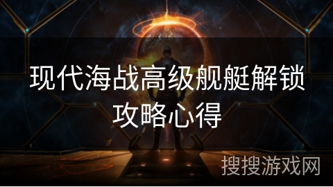现代海战高级舰艇解锁攻略心得