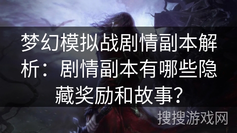 梦幻模拟战剧情副本解析：剧情副本有哪些隐藏奖励和故事？