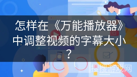怎样在《万能播放器》中调整视频的字幕大小？