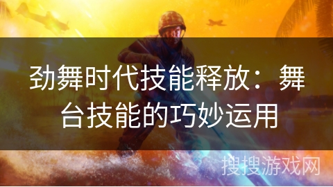 劲舞时代技能释放：舞台技能的巧妙运用