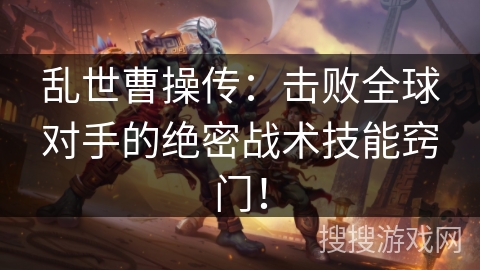 乱世曹操传：击败全球对手的绝密战术技能窍门！