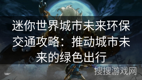 迷你世界城市未来环保交通攻略：推动城市未来的绿色出行