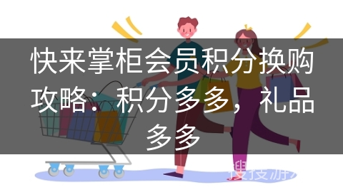 快来掌柜会员积分换购攻略:积分多多,礼品多多