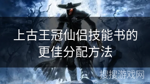 上古王冠仙侣技能书的更佳分配方法