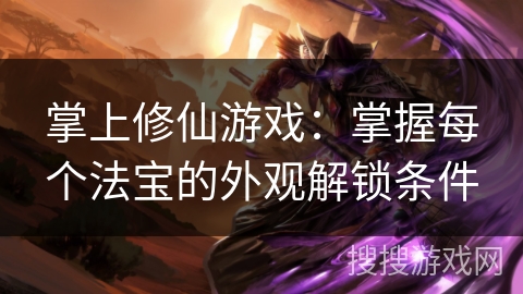 掌上修仙游戏：掌握每个法宝的外观解锁条件