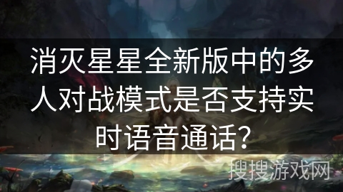 消灭星星全新版中的多人对战模式是否支持实时语音通话？
