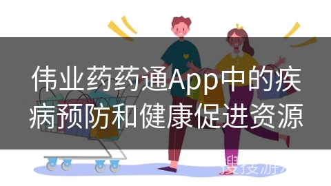伟业药药通App中的疾病预防和健康促进资源