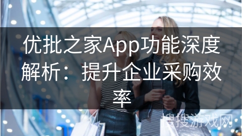 优批之家App功能深度解析:提升企业采购效率