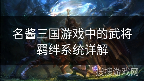 名酱三国游戏中的武将羁绊系统详解