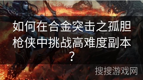 如何在合金突击之孤胆枪侠中挑战高难度副本？
