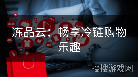 冻品云:畅享冷链购物乐趣
