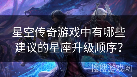 星空传奇游戏中有哪些建议的星座升级顺序？