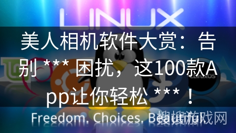 美人相机软件大赏：告别 *** 困扰，这100款App让你轻松 *** ！
