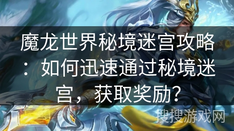 魔龙世界秘境迷宫攻略：如何迅速通过秘境迷宫，获取奖励？