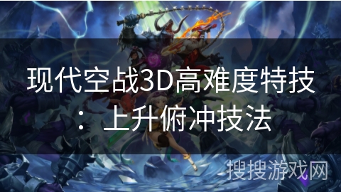现代空战3D高难度特技：上升俯冲技法